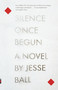 Silence Once Begun (A Novel) by Jesse Ball, 9780345805522