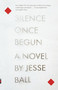 Silence Once Begun (A Novel) by Jesse Ball, 9780345805522