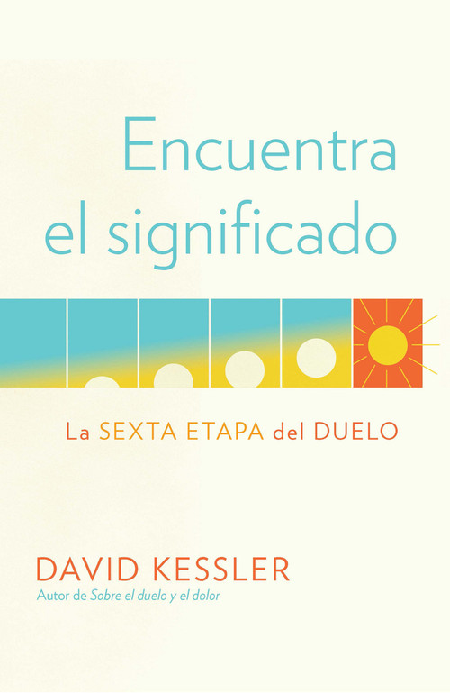 Encuentra el significado: La sexta etapa del duelo / Finding Meaning: The Sixth Stage of Grief (Spanish Edition) by David Kessler, 9780593314265
