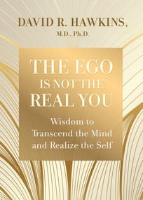 The Ego Is Not the Real You (Wisdom to Transcend the Mind and Realize the Self) by David R. Hawkins, MD/PHD, 9781401964238