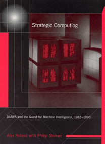 Strategic Computing (DARPA and the Quest for Machine Intelligence, 1983-1993) by Alex Roland, Philip Shiman, 9780262529266