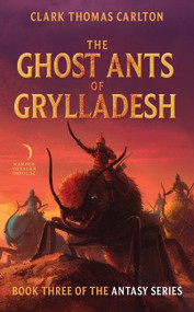 The Ghost Ants of Grylladesh (Book Three of the Antasy Series) by Clark Thomas Carlton, 9780062429797