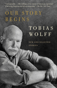 Our Story Begins (New and Selected Stories) by Tobias Wolff, 9781400095971