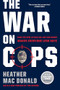 The War on Cops (How the New Attack on Law and Order Makes Everyone Less Safe) by Heather Mac Donald, 9781594039683