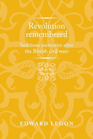 Revolution remembered (Seditious memories after the British civil wars) - 9781526160737 by Edward Legon, 9781526160737