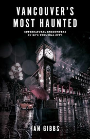 Vancouver's Most Haunted (Supernatural Encounters in BC's Terminal City) by Ian Gibbs, 9781771513180