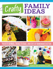 Crafty Family Ideas (Projects to Make, Things to Bake, and Lots of Homemade(ish) Fun) by Kristin Gambaccini, 9781497101593