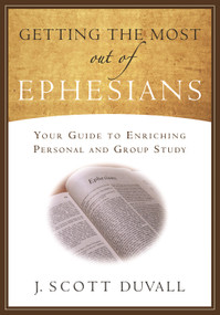 Getting the Most Out of Ephesians (Your Guide for Enriching Personal and Group Study) by J. Scott Duvall, 9781683591948