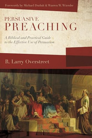 Persuasive Preaching (A Biblical and Practical Guide to the Effective Use of Persuasion) by R. Larry Overstreet, 9781683592181
