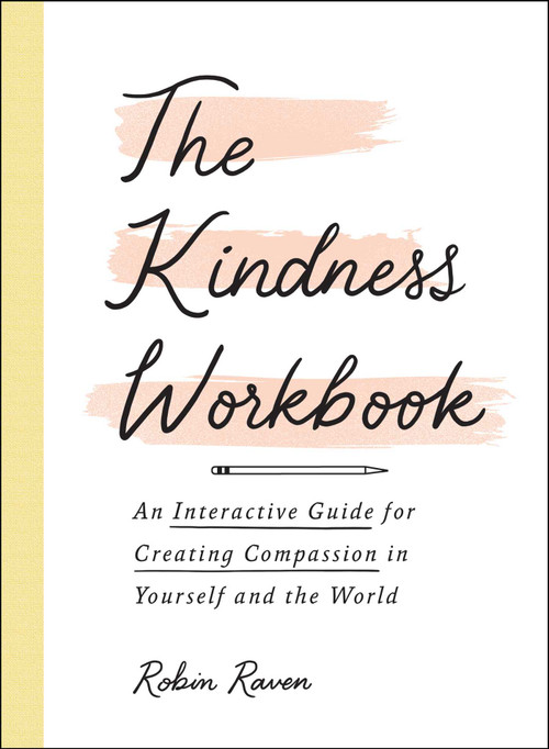 The Kindness Workbook (An Interactive Guide for Creating Compassion in Yourself and the World) by Robin Raven, 9781507217283