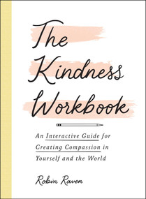 The Kindness Workbook (An Interactive Guide for Creating Compassion in Yourself and the World) by Robin Raven, 9781507217283