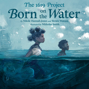 The 1619 Project: Born on the Water by Nikole Hannah-Jones, Renée Watson, Nikkolas Smith, 9780593307359