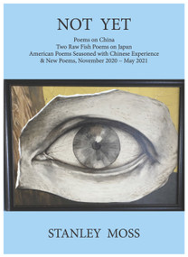 Not Yet (Poems on China Two Raw Fish Poems from Japan American Poems Seasoned with Chinese Experience & New Poems, November - June 2021) by Stanley Moss, 9781644211274