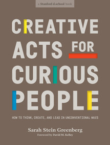 Creative Acts for Curious People (How to Think, Create, and Lead in Unconventional Ways) by Sarah Stein Greenberg, Stanford d.school, David M. Kelley, Michael Hirshon, 9781984858160