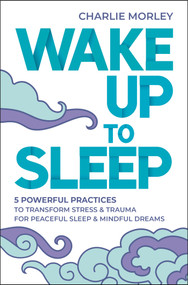 Wake Up to Sleep (5 Powerful Practices to Transform Stress and Trauma for Peaceful Sleep and Mindful Dreams) by Charlie Morley, 9781401963217