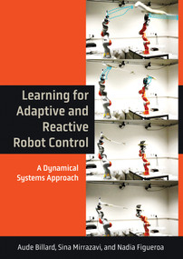 Learning for Adaptive and Reactive Robot Control (A Dynamical Systems Approach) by Aude Billard, Sina Mirrazavi, Nadia Figueroa, 9780262046169