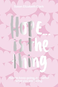 Hope... is the Thing (How to Keep Going, No Matter What You Are Facing) by Susan Elizabeth Clark, Susan Elizabeth Clark, 9781914317002