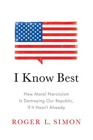I Know Best (How Moral Narcissism Is Destroying Our Republic, If It Hasn't Already) by Roger  L. Simon, 9781641771993