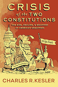 Crisis of the Two Constitutions (The Rise, Decline, and Recovery of American Greatness) by Charles R. Kesler, 9781641771023