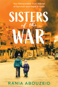 Sisters of the War: Two Remarkable True Stories of Survival and Hope in Syria (Scholastic Focus) - 9781338551129 by Rania Abouzeid, 9781338551129