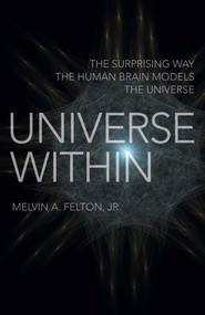 Universe Within (The Surprising Way the Human Brain Models the Universe) by Melvin  A. Felton, 9781789047196