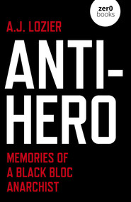 Anti-Hero (Memories of a Black Bloc Anarchist) by A.J. Lozier, 9781789048285