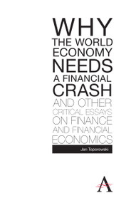 Why the World Economy Needs a Financial Crash and Other Critical Essays on Finance and Financial Economics - 9780857289803 by Jan Toporowski, 9780857289803