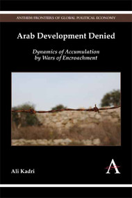 Arab Development Denied (Dynamics of Accumulation by Wars of Encroachment) by Ali Kadri, 9781783084326