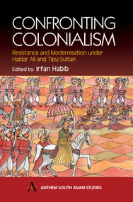 Confronting Colonialism (Resistance and Modernization under Haidar Ali and Tipu Sultan) by Irfan Habib, 9781843310242