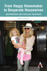 From Happy Homemaker to Desperate Housewives (Motherhood and Popular Television) by Rebecca Feasey, 9780857285614