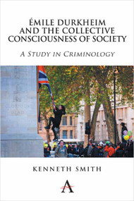 Émile Durkheim and the Collective Consciousness of Society (A Study in Criminology) by Kenneth Smith, 9781783082285