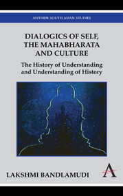 Dialogics of Self, the Mahabharata and Culture (The History of Understanding and Understanding of History) by Lakshmi Bandlamudi, 9780857284150