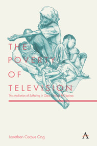 The Poverty of Television (The Mediation of Suffering in Class-Divided Philippines) by Jonathan Corpus Ong, 9781783087006
