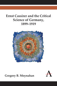 Ernst Cassirer and the Critical Science of Germany, 1899-1919 by Gregory B. Moynahan, 9781783083435