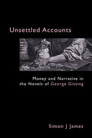 Unsettled Accounts (Money and Narrative in the Novels of George Gissing) by Simon J. James, 9781843311089