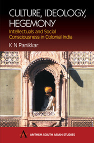 Culture, Ideology, Hegemony (Intellectuals and Social Consciousness in Colonial India) by K. N. Panikkar, 9781843310396