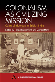 Colonialism as Civilizing Mission (Cultural Ideology in British India) by Harald Fischer-Tiné, Michael Mann, 9781843310921