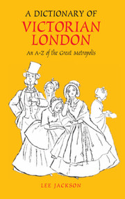 A Dictionary of Victorian London (An A-Z of the Great Metropolis) by Lee Jackson, 9781843312307