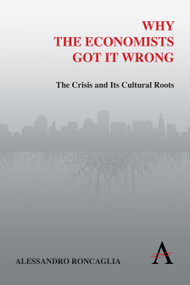 Why the Economists Got It Wrong (The Crisis and Its Cultural Roots) by Alessandro Roncaglia, 9780857289629