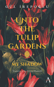 Unto the Tulip Gardens (My Shadow) by Gül Irepoglu, Feyza Howell, 9781783084555