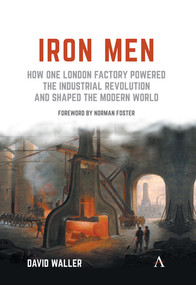 Iron Men (How One London Factory Powered the Industrial Revolution and Shaped the Modern World) by David Waller, Lord Norman Foster, 9781783089611