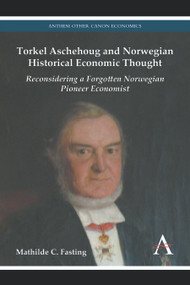 Torkel Aschehoug and Norwegian Historical Economic Thought (Reconsidering a Forgotten Norwegian Pioneer Economist) by Mathilde C. Fasting, 9781783083503