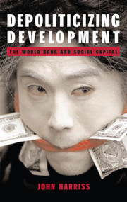 Depoliticizing Development (The World Bank and Social Capital) by John Harriss, 9781843310495