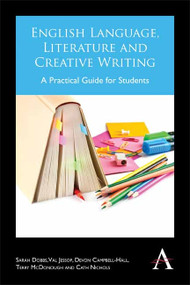 English Language, Literature and Creative Writing (A Practical Guide for Students) by Sarah Dobbs, Val Jessop, Devon Campbell-Hall, Terry McDonough, Cath Nichols, 9781783082889
