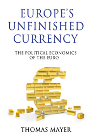 Europe's Unfinished Currency (The Political Economics of the Euro) by Thomas Mayer, 9780857285485