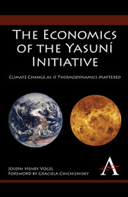 The Economics of the Yasuní Initiative (Climate Change as if Thermodynamics Mattered) - 9781843318743 by Joseph Henry Vogel, Graciela Chichilnisky, José Manuel Hermida, 9781843318743