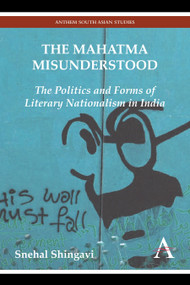 The Mahatma Misunderstood (The Politics and Forms of Literary Nationalism in India) - 9781783083299 by Snehal Shingavi, 9781783083299