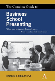 The Complete Guide to Business School Presenting (What your professors don't tell you... What you absolutely must know) by Stanley K. Ridgley, 9780857285140