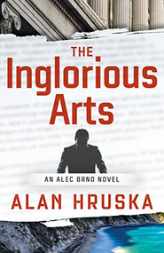 The Inglorious Arts (An Alec Brno Novel) by Alan Hruska, 9781945551406