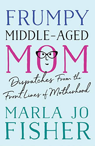 Frumpy Middle-Aged Mom (Dispatches from the Front Lines of Motherhood) by Marla Jo Fisher, 9781938849664